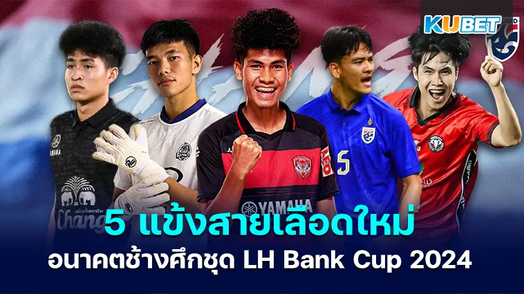 5 แข้งสายเลือดใหม่อนาคตช้างศึกชุด LH Bank Cup 2024 – KUBET