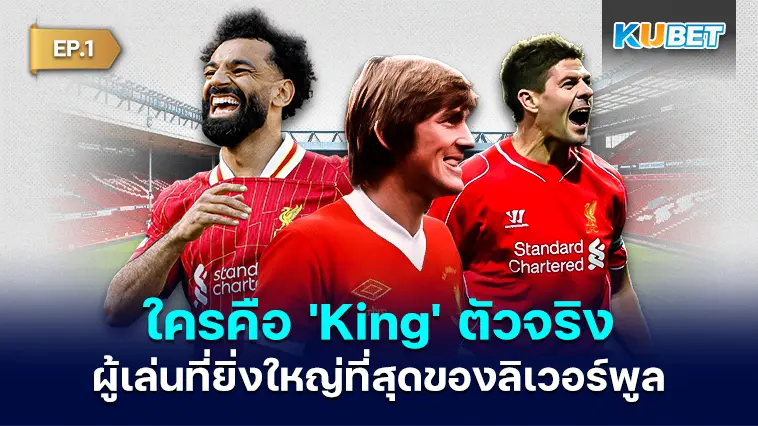ผู้เล่นที่ยิ่งใหญ่ที่สุดของลิเวอร์พูล ใครคือ ‘King’ ตัวจริง EP.1 –  KUBET