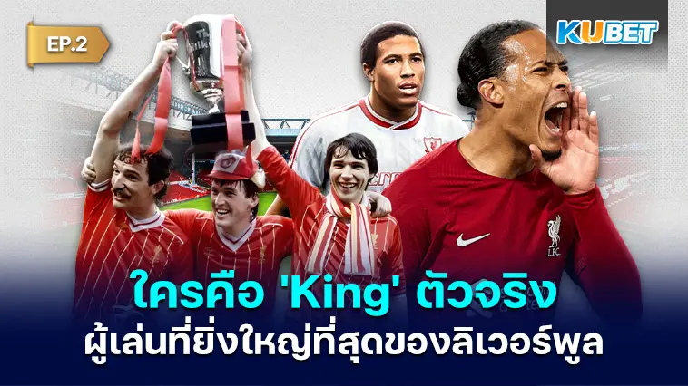 ผู้เล่นที่ยิ่งใหญ่ที่สุดของลิเวอร์พูล ใครคือ ‘King’ ตัวจริง EP.2 –  KUBET