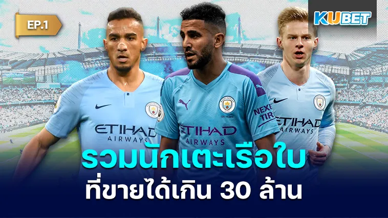 รวมนักเตะเรือใบสีฟ้าที่ขายได้เกิน 30 ล้าน EP.1 – KUBET