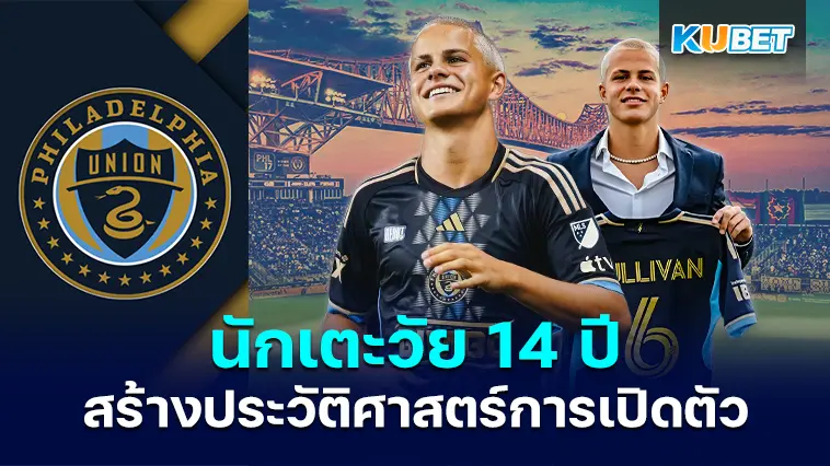 Cavan Sullivan วัย 14 ปีของ Philadelphia Union สร้างประวัติศาสตร์ในการเปิดตัว MLS – KUBET