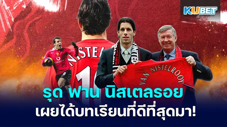 รุด ฟาน นิสเตลรอย เผย!!ได้บทเรียนที่ดีที่สุดจาก เซอร์อเล็กซ์ – KUBET