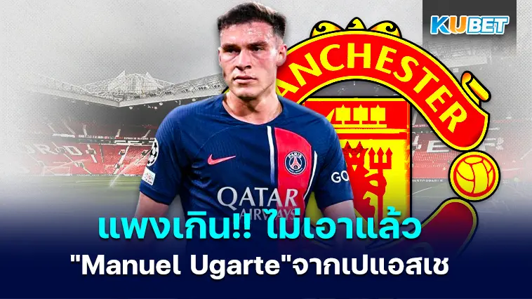 แพงเกิน!! แมนยูเบี่ยงความสนใจในตัว “Manuel Ugarte” จากเปแอสเชแล้ว – KUBET