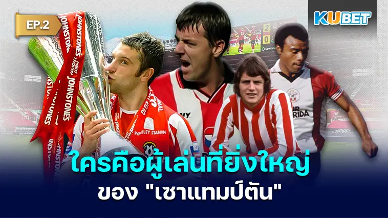 ใครคือผู้เล่นที่ยิ่งใหญ่ที่สุดของ “เซาแทมป์ตัน” EP.2- KUBET