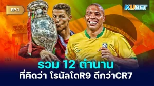 รวม 12 ตำนานที่คิดว่า โรนัลโดR9 ดีกว่าCR7 EP.1 - KUBET