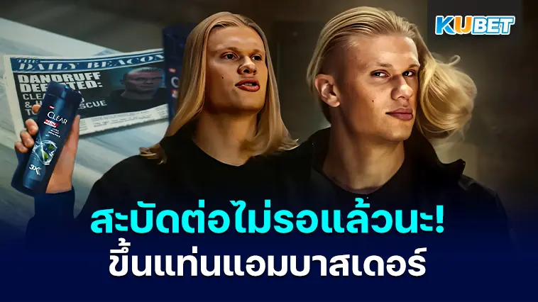 สะบัดต่อไม่รอแล้วนะ!  ฮาลันด์ แอมบาสเดอร์คนใหม่ของCLEAR MEN – KUBET