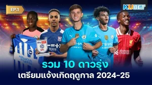 10 rising stars preparing to emerge in the new season 2024-25 EP1 - KUBET