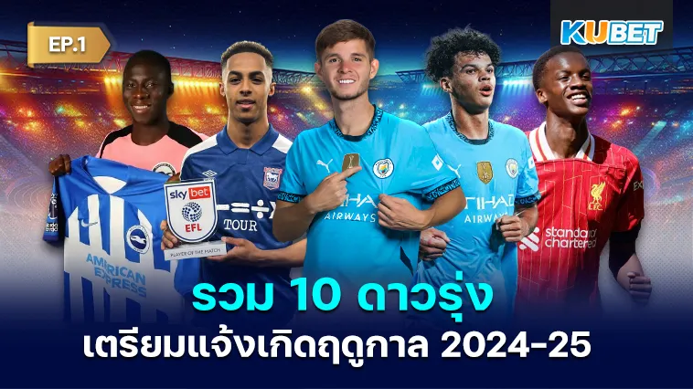 รวม 10 ดาวรุ่งเตรียมแจ้งเกิดฤดูกาลใหม่ 2024-25 EP.1 – KUBET