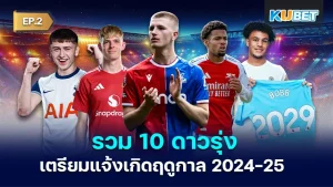 10 rising stars preparing to emerge in the new season 2024-25 EP2 - KUBET