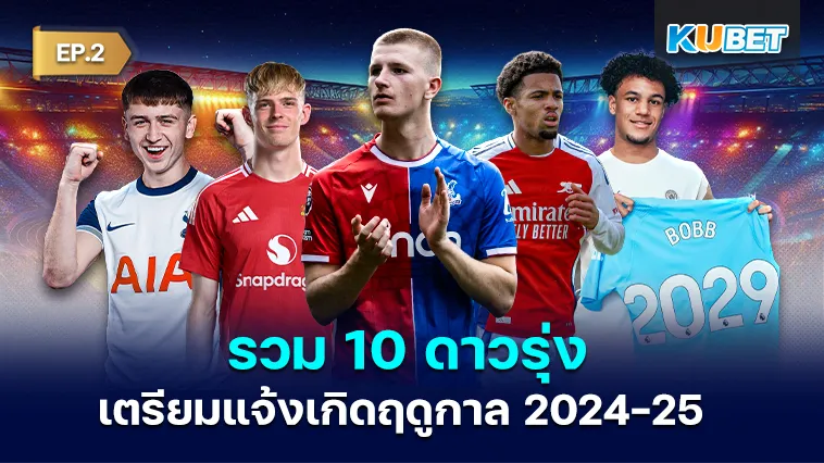 รวม 10 ดาวรุ่งเตรียมแจ้งเกิดฤดูกาลใหม่ 2024-25 EP.2 – KUBET