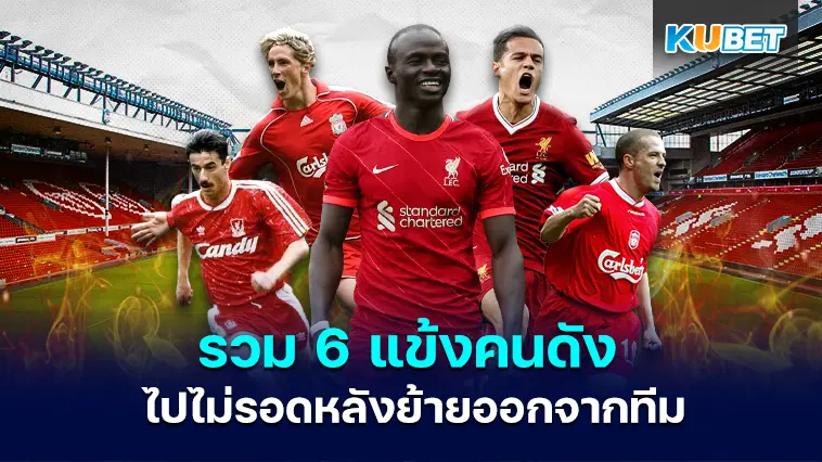 รวม 6 แข้งคนดังลิเวอร์พูล ไปไม่รอดหลังย้ายออกจากทีม- KUBET