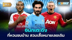 6 famous players who returned to their original clubs EP2 - KUBET
