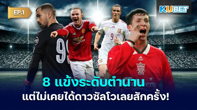 เรื่องที่คุณอาจจะไม่เคยรู้กับ 8แข้งระดับตำนาน แต่ไม่เคยได้ดาวซัลโว EP.1 – KUBET