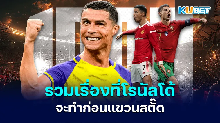รวมเรื่องที่โรนัลโด้ CR7 จะทำก่อนแขวนสตั๊ด – KUBET