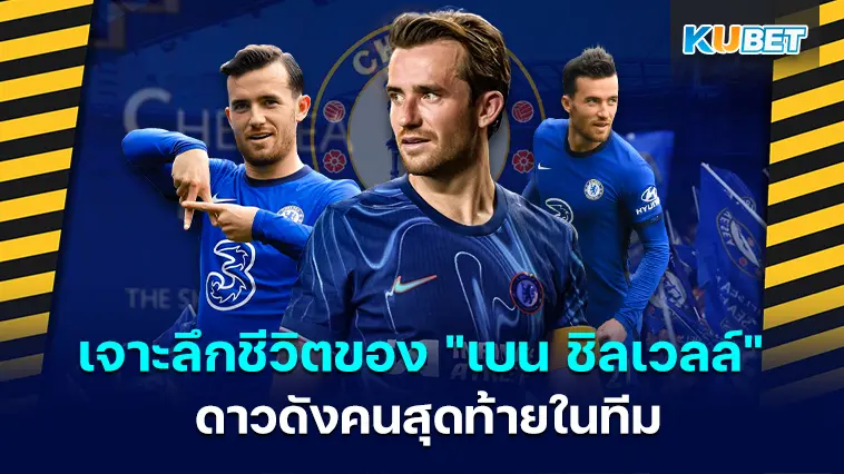เจาะลึกว่าชีวิตของ “เบน ชิลเวลล์” ดาวดังคนสุดท้ายในทีมเก็บกู้ระเบิดของเชลซี – KUBET