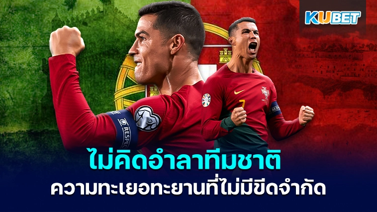 คริสเตียโน โรนัลโด้ ไม่พร้อมอำลาทีมชาติ และความทะเยอทะยานที่ไม่มีขีดจำกัด – KUBET