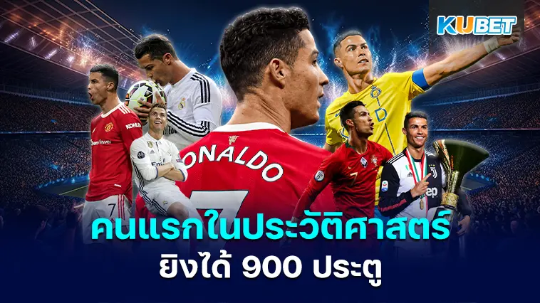 คริสเตียโน โรนัลโด นักเตะคนแรกในประวัติศาสตร์ฟุตบอลที่ยิงได้ 900 ประตู- KUBET