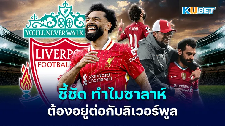 ชี้ชัด ทำไมซาลาห์ต้องอยู่ต่อกับลิเวอร์พูล – KUBET