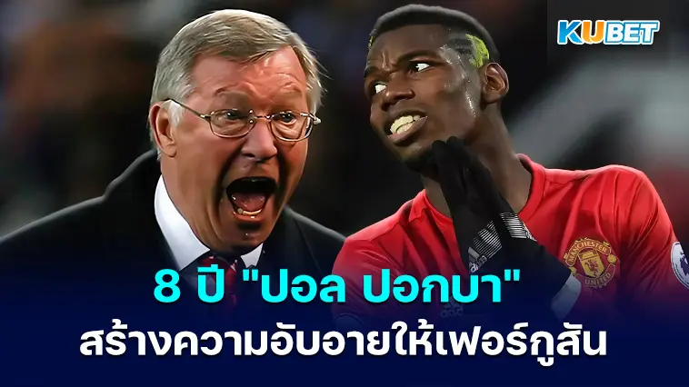 ย้อนรอย 8 ปี “ปอล ปอกบา” สร้างความอับอายให้เซอร์อเล็กซ์ เฟอร์กูสัน – KUBET