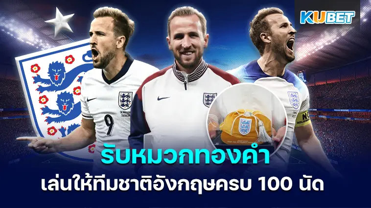 แฮร์รี่ เคน ได้รับหมวกทองคำก่อนลงเล่นให้ทีมชาติอังกฤษครบ 100 นัด – KUBET