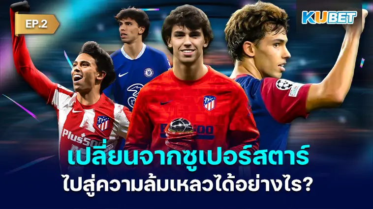 Joao Felix เปลี่ยนจากซูเปอร์สตาร์ไปสู่ความล้มเหลวได้อย่างไร EP.2 – KUBET