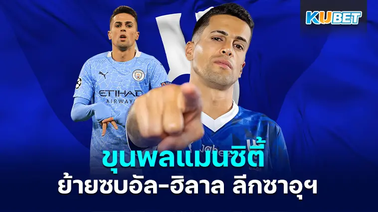เจา คันเซโล่ ขุนพลแมนซิตี้ ย้ายซบอัล-ฮิลาล ลีกซาอุฯ- KUBET