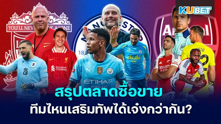 สรุปตลาดซื้อขาย ลิเวอร์พูล แมนซิตี้ อาร์เซนอล ทีมไหนเสริมทัพได้เจ๋งกว่ากัน? – KUBET