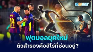 Modern football The understudy is the hidden hero - KUBET