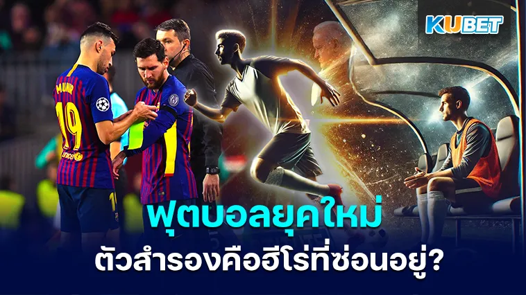 ฟุตบอลยุคใหม่ ตัวสำรองคือฮีโร่ที่ซ่อนอยู่? – KUBET