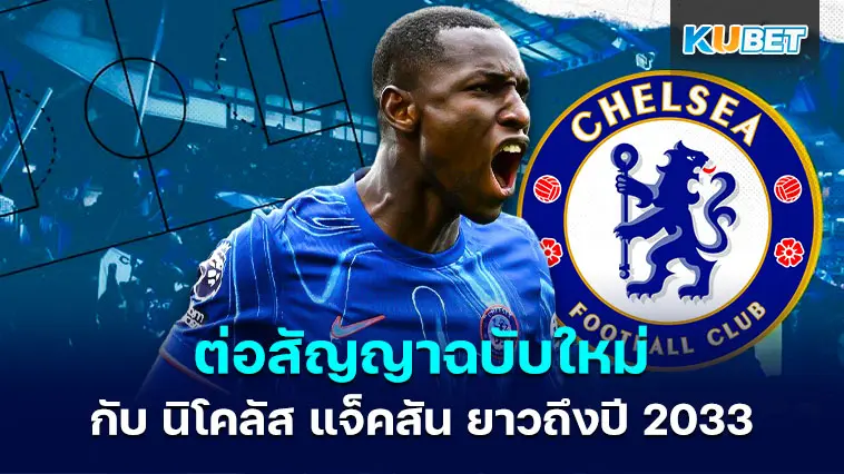 เชลซี ต่อสัญญาฉบับใหม่กับ นิโคลัส แจ็คสัน ยาวถึงปี 2033- KUBET