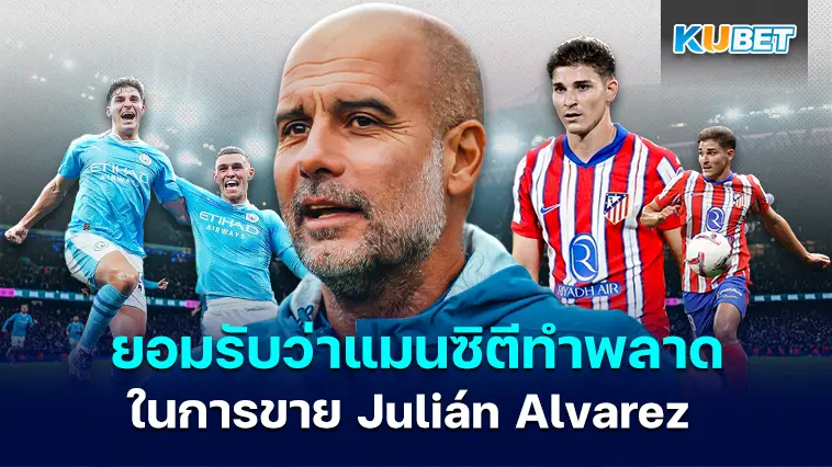 เปป กวาร์ดิโอลา ยอมรับว่าแมนซิตีทำพลาดในการขาย Julián Alvarez – KUBET