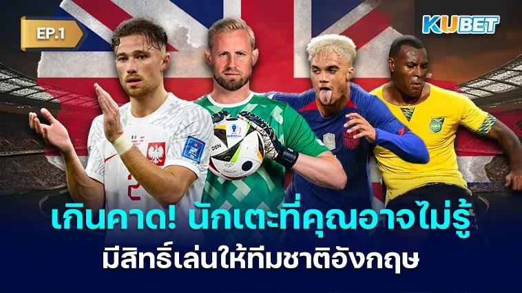 เกินคาด! นักเตะที่คุณอาจไม่รู้ว่ามีสิทธิ์เล่นให้ทีมชาติอังกฤษ EP.1 – KUBET