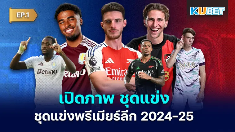 เปิดภาพ ชุดแข่งพรีเมียร์ลีก 2024-25 ทั้งชุดเหย้า ชุดเยือน และชุดสาม EP.1- KUBET