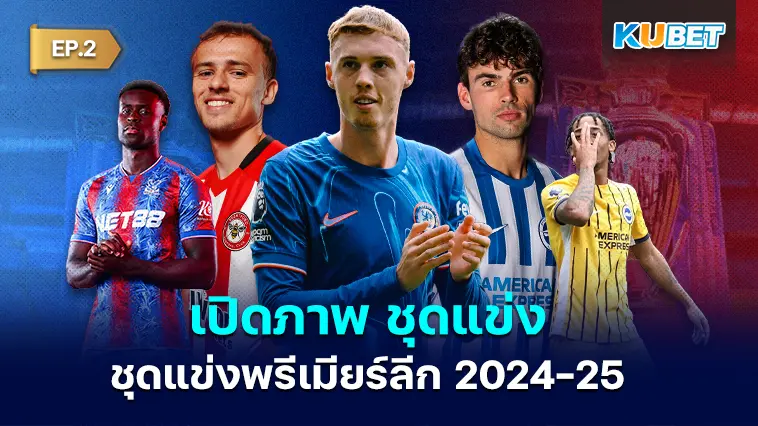เปิดภาพ ชุดแข่งพรีเมียร์ลีก 2024-25 ทั้งชุดเหย้า ชุดเยือน และชุดสาม EP.2- KUBET