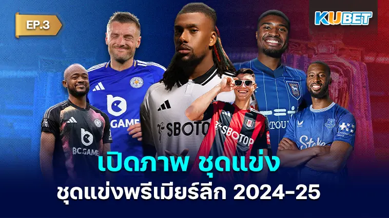 เปิดภาพ ชุดแข่งพรีเมียร์ลีก 2024-25 ทั้งชุดเหย้า ชุดเยือน และชุดสาม EP.3- KUBET