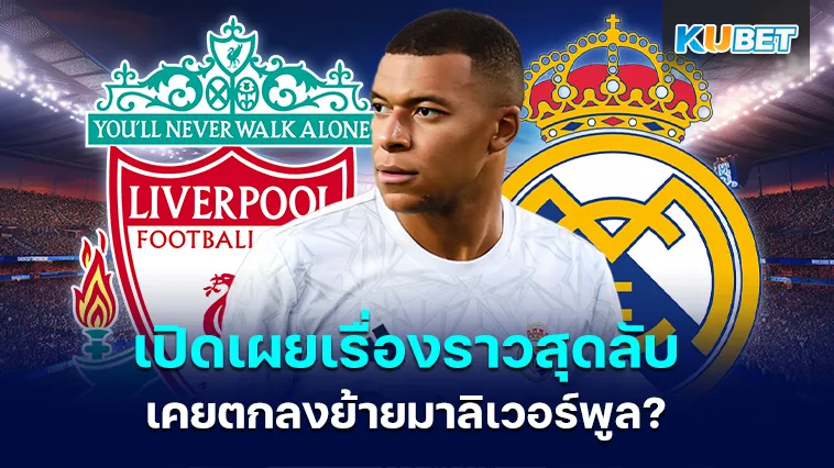 เปิดเผยเรื่องราวสุดลับ เอ็มบัปเป้เคยตกลงย้ายมาลิเวอร์พูลจริงหรือ? – KUBET