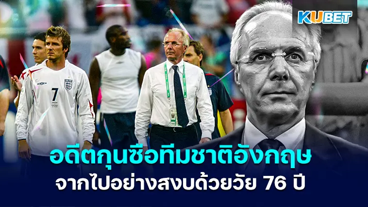 สเวน-โกรัน อีริคส์สัน อดีตกุนซือทีมชาติอังกฤษ จากไปอย่างสงบด้วยวัย 76 ปี- KUBET