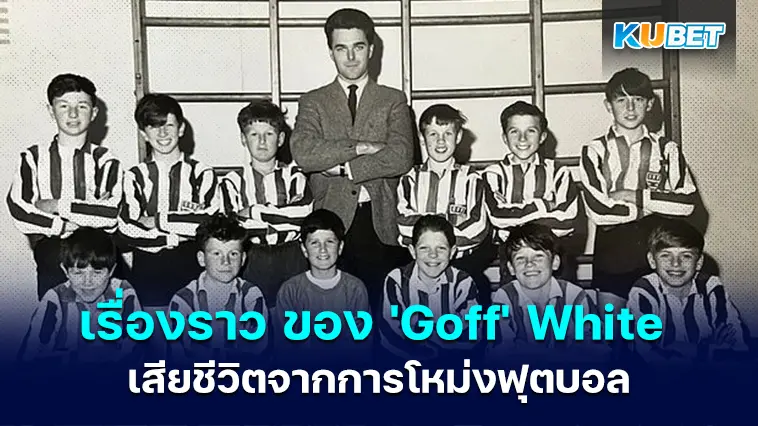 เรื่องราวสุดสะเทือนขวัญของ ‘Goff’ White ผู้เล่นนอกลีกคนแรกที่เสียชีวิตจากการโหม่งฟุตบอล – KUBET