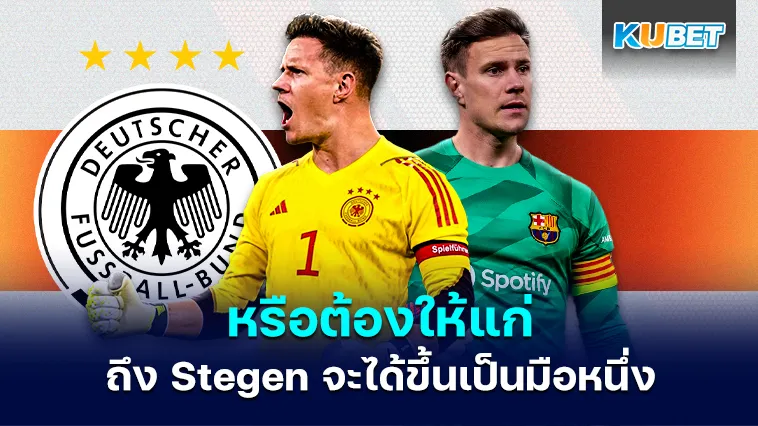 หรือต้องให้แก่ถึง Stegen จะได้ขึ้นเป็นมือหนึ่ง – KUBET