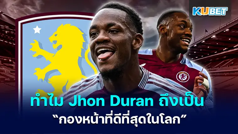 ทำไม Jhon Duran ถึงเป็น “กองหน้าที่ดีที่สุดในโลก”- KUBET