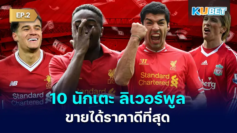 10 นักเตะ ลิเวอร์พูลที่ขายได้ราคาดีที่สุดในประวัติศาสตร์ของสโมสร EP.2- KUBET