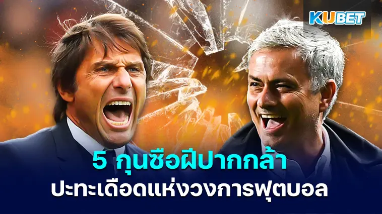 ย้อนรอย 5 กุนซือฝีปากกล้าปะทะเดือดแห่งวงการฟุตบอล- KUBET