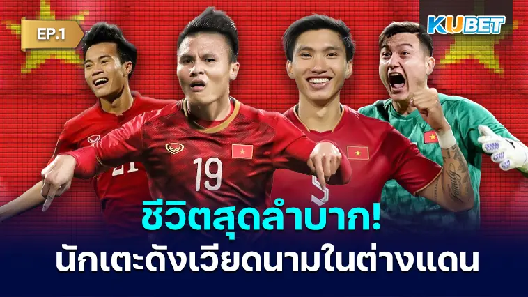 ชีวิตสุดลำบาก! 9 นักเตะคนดังของเวียดนามในต่างแดน EP.2 – KUBET