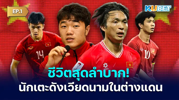 ชีวิตสุดลำบาก! 9 นักเตะคนดังของเวียดนามในต่างแดน EP.1 – KUBET
