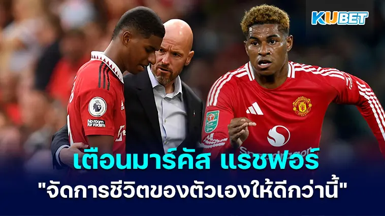เอริก เทน ฮาก เตือนมาร์คัส แรชฟอร์ดว่าเขาต้อง “จัดการชีวิตของตัวเองให้ดีกว่านี้” – KUBET
