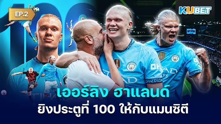เออร์ลิง ฮาแลนด์ ยิงประตูที่ 100 ให้กับแมนซิตี EP.2 – KUBET