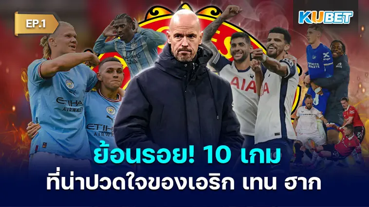ย้อนรอย! 10 เกมน่าปวดใจของเอริก เทน ฮาก หลังคุมแมนยู EP.1- KUBET