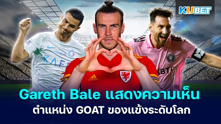 Gareth Bale แสดงความเห็นเกี่ยวกับตำแหน่ง GOAT ของลิโอเนล เมสซี่และคริสเตียโน โรนัลโด – KUBET