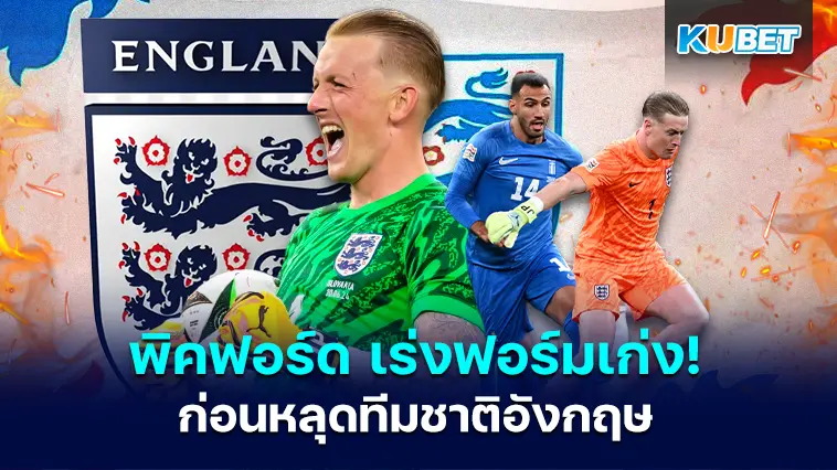ต้องดีกว่าเดิม!! จอร์แดน พิคฟอร์ด ต้องเร่งฟอร์มเก่งก่อนหลุดทีมชาติอังกฤษ – KUBET