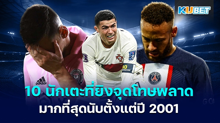 10 นักเตะที่ยิงจุดโทษพลาดมากที่สุดนับตั้งแต่ปี 2001 – KUBET